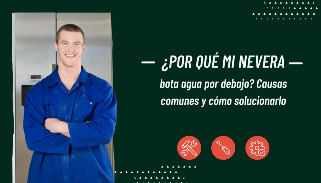 ¿Por qué mi nevera bota agua por debajo? Causas comunes y soluciones rápidas